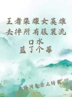王者荣耀女英雄去掉所有服装流口水