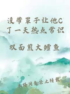 没带罩子让他C了一天热点常识