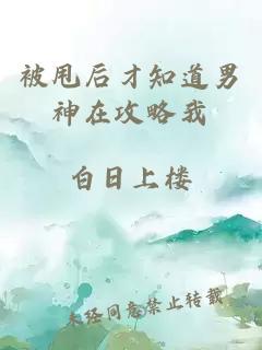 被甩后才知道男神在攻略我