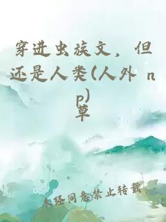 穿进虫族文，但还是人类(人外 np)