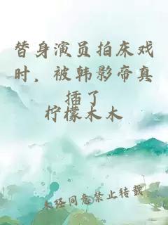 替身演员拍床戏时，被韩影帝真插了