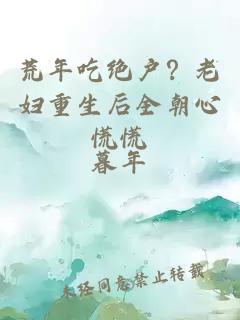 荒年吃绝户？老妇重生后全朝心慌慌