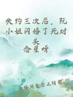 失约三次后，阮小姐闪婚了死对头
