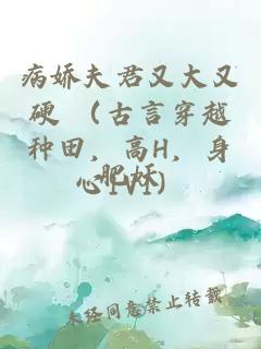 病娇夫君又大又硬 （古言穿越种田，高H，身心1V1）