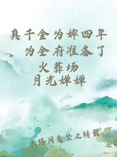 真千金为婢四年，为全府准备了火葬场