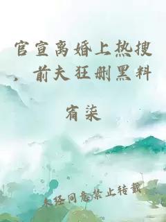 官宣离婚上热搜，前夫狂删黑料
