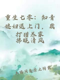 重生七零：知青媳妇送上门，我打猎养家