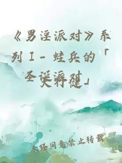 《男淫派对》系列Ⅰ- 蛙兵的「圣诞派对」