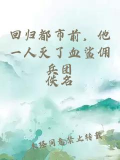 回归都市前，他一人灭了血鲨佣兵团