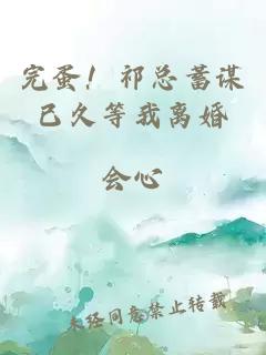 完蛋！祁总蓄谋已久等我离婚