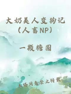 大奶美人变狗记（人畜NP）