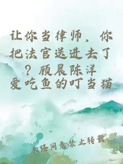 让你当律师，你把法官送进去了？顾晨陈洋