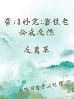 豪门婚宠:兽性老公夜夜撩